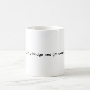 Build a bridge and get over it! coffee mug