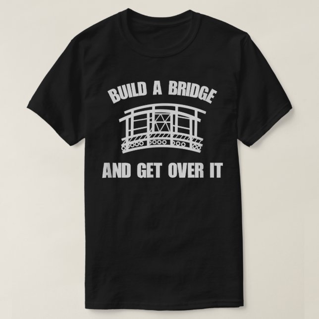 Build A Bridge And Get Over It  Funny Gift  T-Shirt (Design Front)