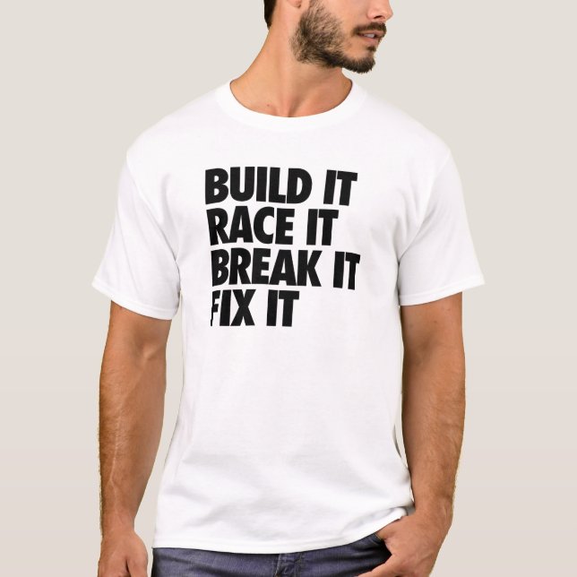 Build It Race It Break It Fix It T-Shirt (Front)