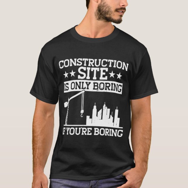 Builder Construction Site Is Only Boring Construct T-Shirt (Front)