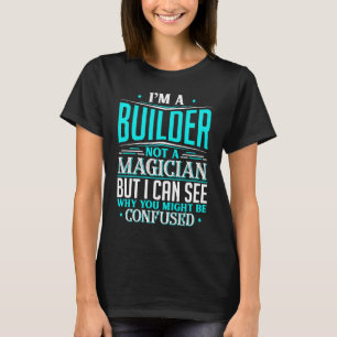 Builder  Not A Magician Might Be Confused T-Shirt