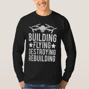 Building Flying Destroying Rebuilding Quadcopter F T-Shirt