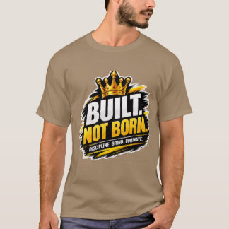Built Not Born – Powerful Motivational Success Min T-Shirt