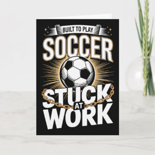 Built To Play Soccer Stuck At Work Funny Card