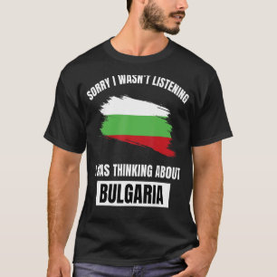 Bulgaria Love Sorry Wasn't Listening Thinking Abou T-Shirt