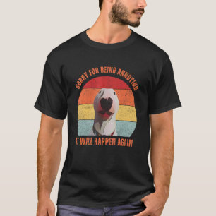 Bull Terrier Meme Sorry For Being Annoying T-Shirt