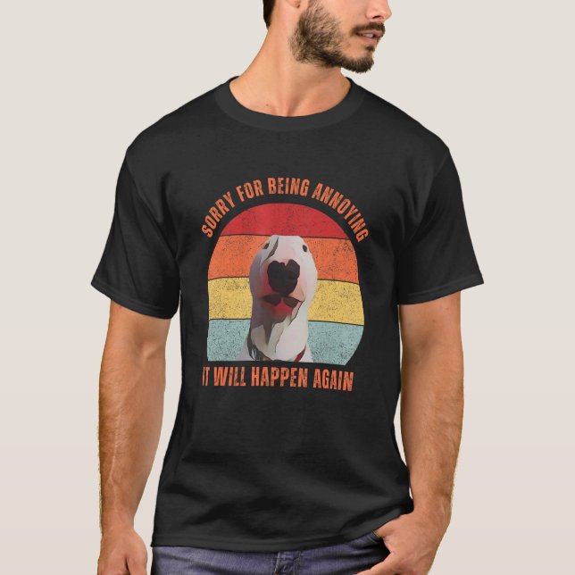 Bull Terrier Meme Sorry For Being Annoying T-Shirt (Front)
