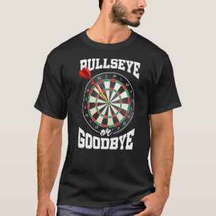 Bullseye Or Goodbye Dart Player Darts Darting Dart T-Shirt