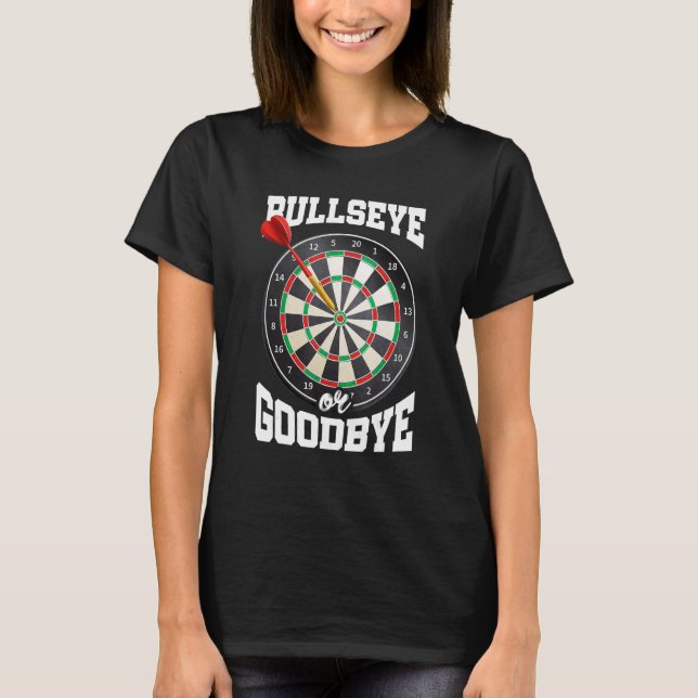 Bullseye Or Goodbye Dart Player Darts Darting Dart T-Shirt (Front)