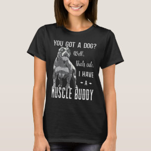 Bully XL Pitbull You Got A Dog I Have An American  T-Shirt
