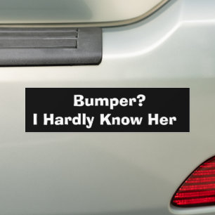 Bumper? I Hardly Know Her Funny Bumper Sticker, Me Sticker