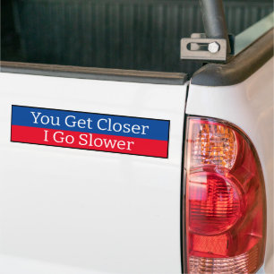 Bumper Sticker - You get Closer I go Slower