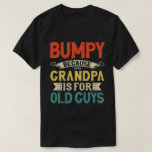 Bumpy Because Grandpa is for Old Guys Father's Day T-Shirt<br><div class="desc">Get this funny saying outfit for your special proud grandpa from granddaughter, grandson, grandchildren, on father's day or christmas, grandparents day, or any other Occasion. show how much grandad is loved and appreciated. A retro and vintage design to show your granddad that he's the coolest and world's best grandfather in...</div>