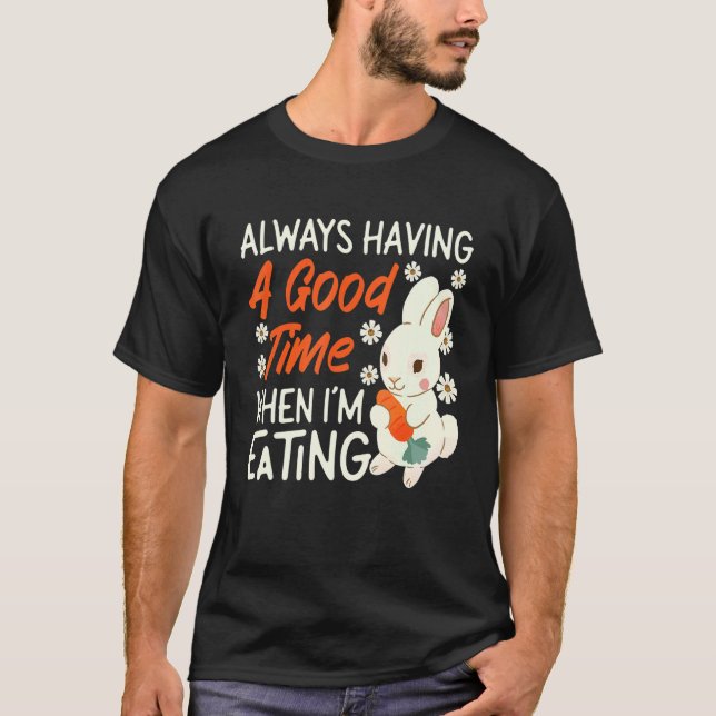 Bunny Always Having A Good Time When I'm Eating T-Shirt (Front)