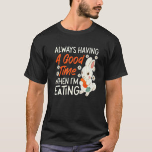 Bunny Always Having A Good Time When I'm Eating   T-Shirt