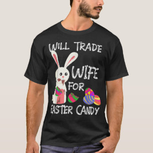 Bunny Eat Chocolate Eggs Will Trade Wife For Easte T-Shirt