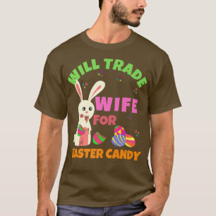 Bunny Eat Chocolate Eggs Will Trade Wife For Easte T-Shirt