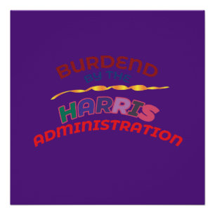 BURDENED BY THE HARRIS ADMINISTRATION. POSTER