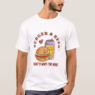 Burger and Beer Thats Why Im Here T-Shirt