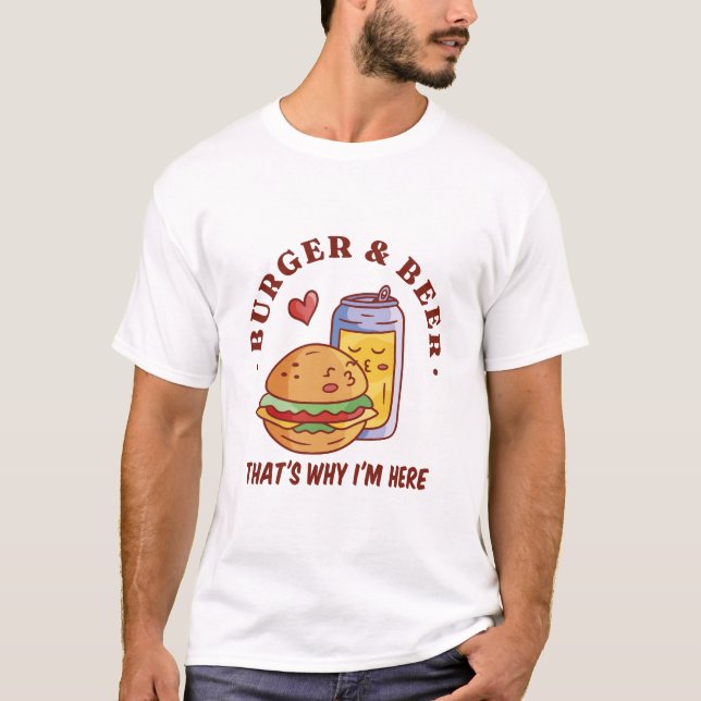 Burger and Beer Thats Why Im Here T-Shirt (Front)