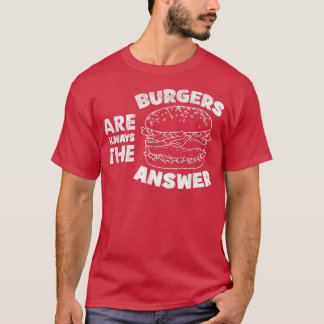 Burger Are Always The Answer Funny Burger Lovers Q T-Shirt