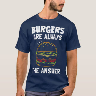 Burgers Are Always The Answer T-Shirt