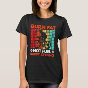 Burn Fat Not Fuel Happy Cycling T-Shirt