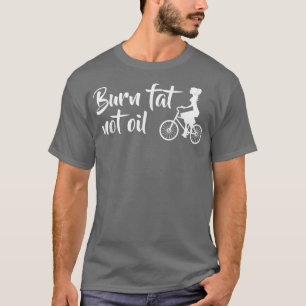 Burn Fat Not Oil Bike Biker MTB E-Bike Gift  T-Shirt
