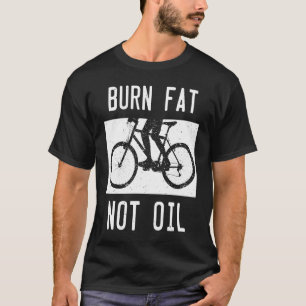 Burn Fat Not Oil Bike MTB Biker Cycling Cyclist Bi T-Shirt