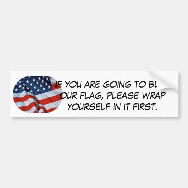 burn the flag?! wrap yourself in it first. bumper sticker (Front)