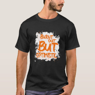 Burnt Out But Optimistics Funny Saying Humor Quote T-Shirt