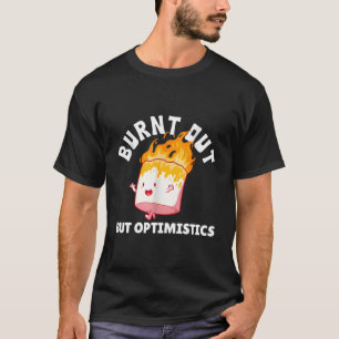 Burnt Out But Optimistics Funny Saying Humour Quot T-Shirt