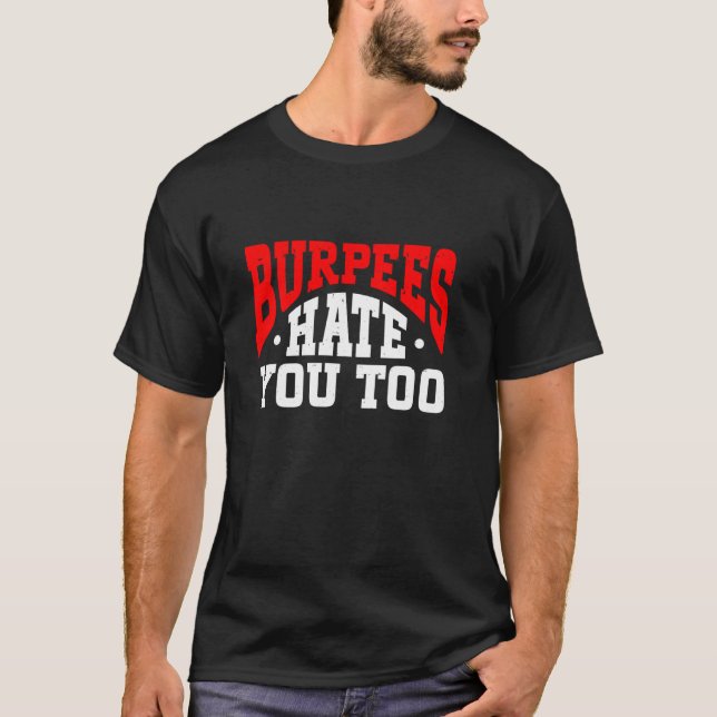 Burpee Workout Gym Quotes Burpees Hate You Too T-Shirt (Front)