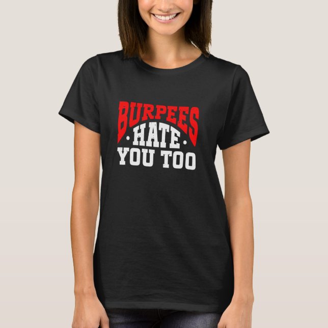 Burpee Workout Gym Quotes Burpees Hate You Too T-Shirt (Front)
