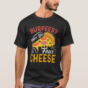 Burpees More Like Four Cheese Food & Pizza T-Shirt
