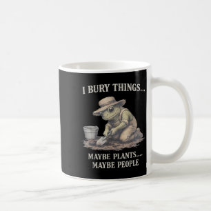 Bury things maybe plants maybe people frog coffee mug