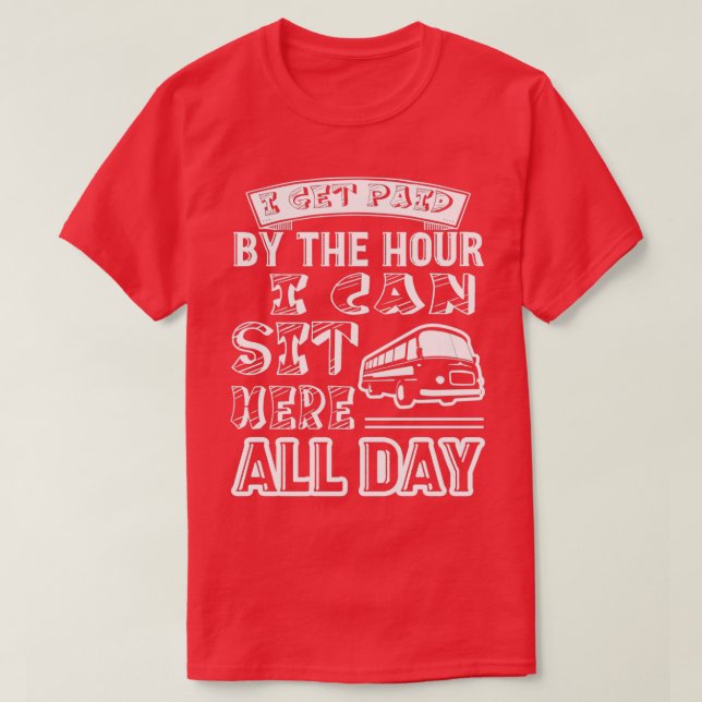 Bus Driver I Get Paid By The Hour T-Shirt (Design Front)