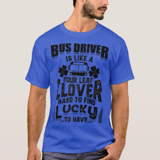 Bus Driver Is Like A Four Leaf Clover Funny St Pat T-Shirt
