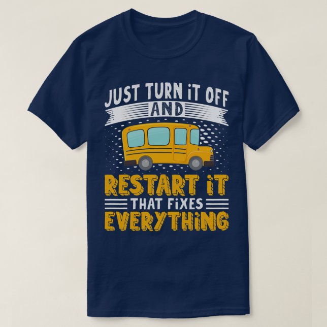 Bus Driver Just Turn It Off Restart It That Fixes  T-Shirt (Design Front)
