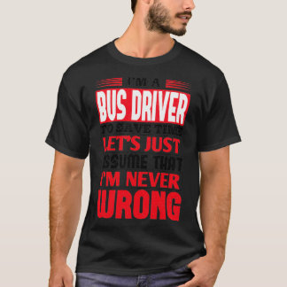 Bus Driver To Save Time Letx27s Just Assume That I T-Shirt