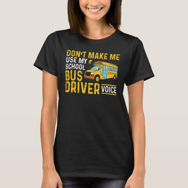 Bus Driving Don't Make Me Use My School Bus Driver T-Shirt (Front)