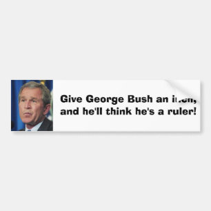 bush, Give George Bush an inch,and he'll think ... Bumper Sticker