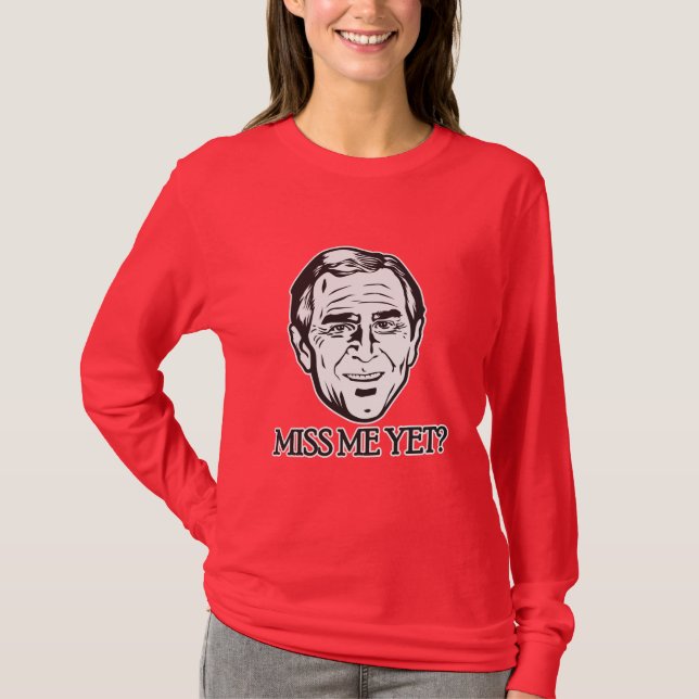Bush, Miss Me Yet? T-Shirt (Front)