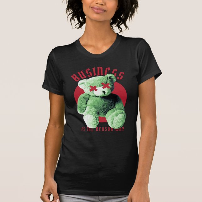 Business is The Reason Why Teddy Bear T-Shirt (Front)