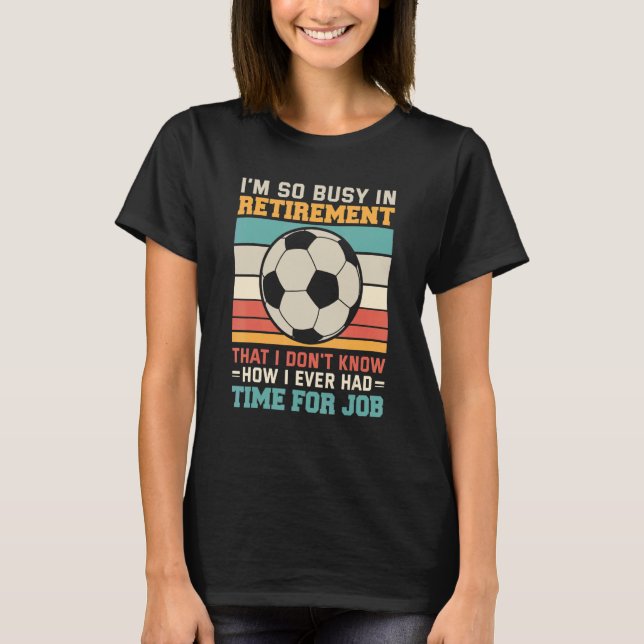 Busy in retirement retired footballer football soc T-Shirt (Front)