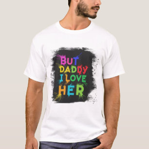 But Daddy - I Love Her T-Shirt