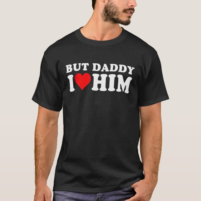 But Daddy I Love Him  Cool Quote Saying 1 T-Shirt (Front)