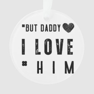 But Daddy I Love Him Ornament