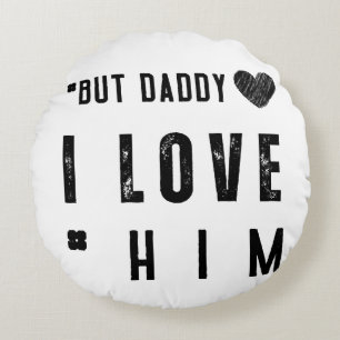 But Daddy I Love Him Round Cushion