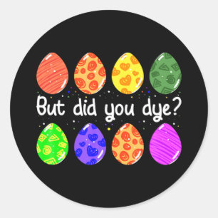 But did dye funny dyed easter egg dye sarcasti t classic round sticker